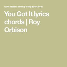 You Got It Lyrics Chords Roy Orbison Lyrics And Chords Country Song Lyrics Lyrics
