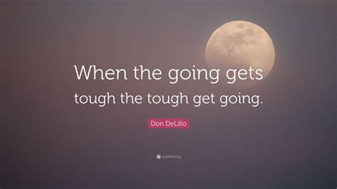 Don Delillo Quote When The Going Gets Tough The Tough Get Going