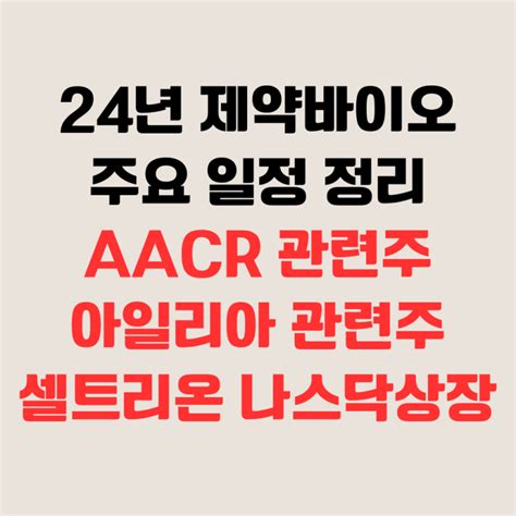 24년 제약바이오 주요 일정aacr암학회관련주 아일리아 관련주 셀트리온 나스닥 상장 네이버 블로그