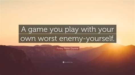 Let me explain what i mean by the white liberal. Finley Peter Dunne Quote: "A game you play with your own worst enemy-yourself." (7 wallpapers ...