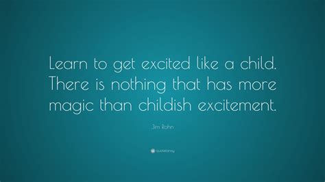 Jim Rohn Quote Learn To Get Excited Like A Child There Is Nothing