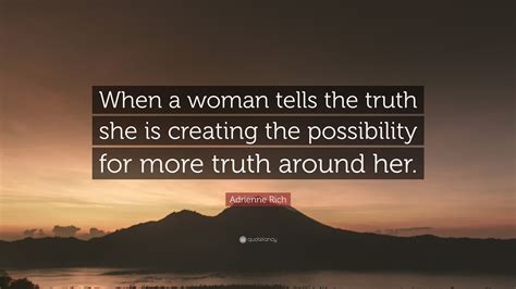 Adrienne Rich Quote When A Woman Tells The Truth She Is Creating The