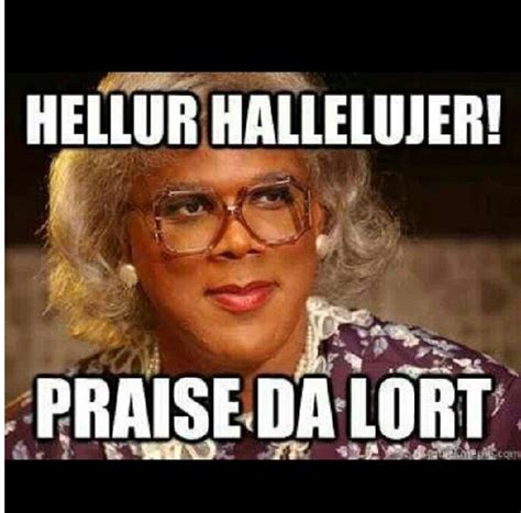 Praise The Lort Everybody Madea Madea Quotes I Love To Laugh