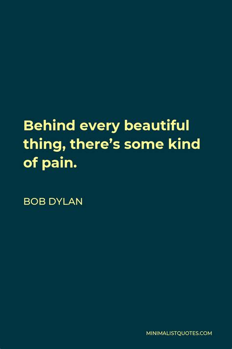 Bob Dylan Quote Behind Every Beautiful Thing Theres Some Kind Of Pain