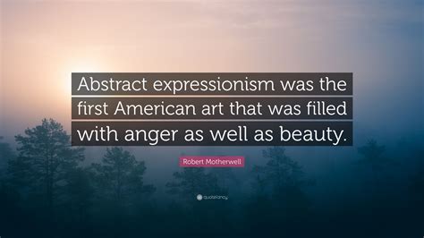 Robert Motherwell Quote Abstract Expressionism Was The First American