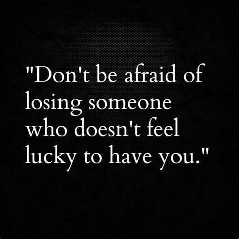 Dont Be Afraid Of Losing Someone Who Doesnt Feel Lucky To