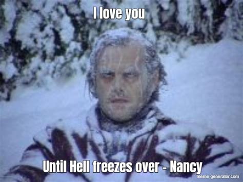 i love you until hell freezes over nancy meme generator