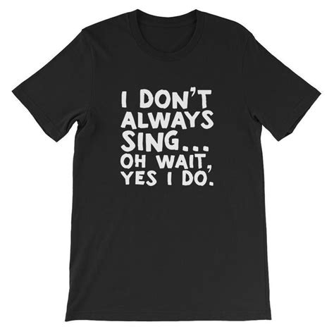 I Dont Always Sing Oh Wait Yes I Do T Shirt Theatre Shirt Theatre T