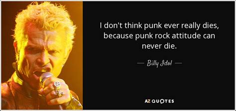 Billy Idol Quote I Dont Think Punk Ever Really Dies Because Punk Rock