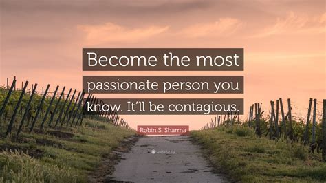 Robin S Sharma Quote “become The Most Passionate Person You Know It