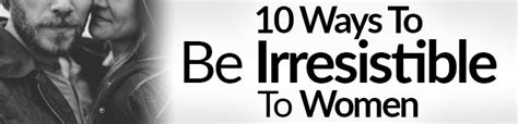 10 Ways To Be Irresistible To Women How To Attract A Woman