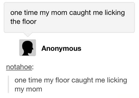 One Time My Mom Caught Me Licking The Floor E Anonymous Notahoe One