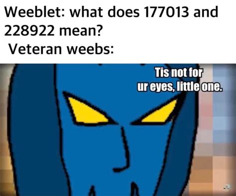 Weeblet What Does 177013 And 228922 Mean Veteran Weebs Ifunny