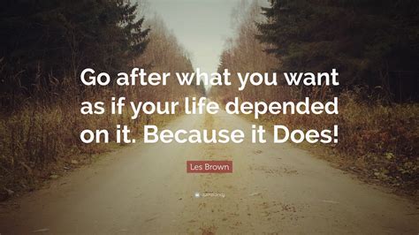 Les Brown Quote “go After What You Want As If Your Life Depended On It