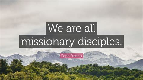 Pope Francis Quote “we Are All Missionary Disciples” 12 Wallpapers Quotefancy