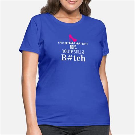 Abracadabra You Re Still A Bitch Women S T Shirt Spreadshirt