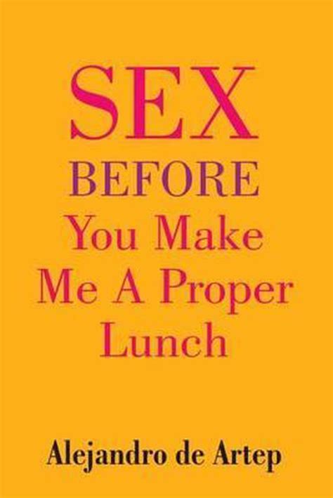 Sex Before You Make Me A Proper Lunch Alejandro De Artep