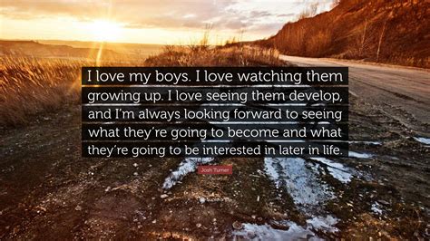 Josh Turner Quote I Love My Boys I Love Watching Them Growing Up I