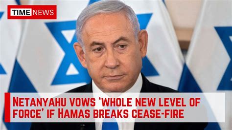 Netanyahu Vows ‘whole New Level Of Force If Hamas Breaks Cease Fire Time News Youtube