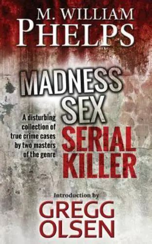 Madness Sex Serial Killer A Disturbing Collection Of True Crime Cases By Two 099 Picclick
