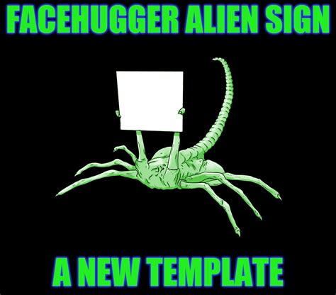 Use resolution of original template image, do not resize. Facehugger Alien Sign: A New Template - Imgflip