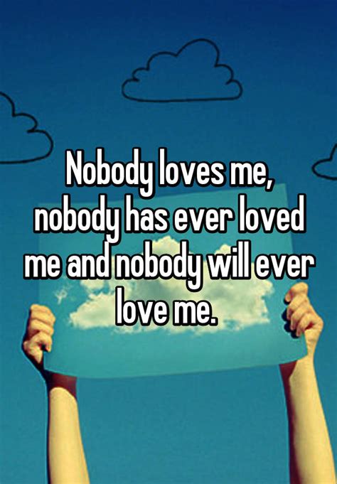 Nobody Loves Me Nobody Has Ever Loved Me And Nobody Will Ever Love Me