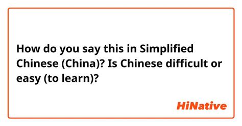 How Do You Say Is Chinese Difficult Or Easy To Learn In Simplified Chinese China Hinative