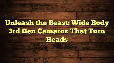 Unleash The Beast Wide Body Rd Gen Camaros That Turn Heads