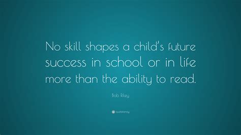 Bob Riley Quote “no Skill Shapes A Childs Future Success In School Or