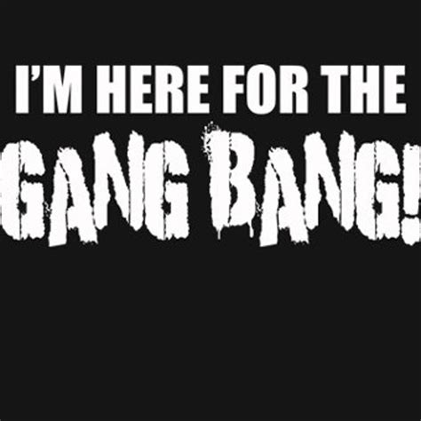 i m here for the gang bang t shirt funny rude sexy humor