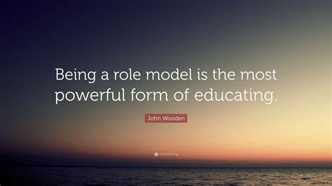 John Wooden Quote “being A Role Model Is The Most Powerful Form Of Educating ”