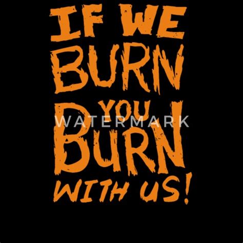 If We Burn You Burn With Us Mens T Shirt Spreadshirt