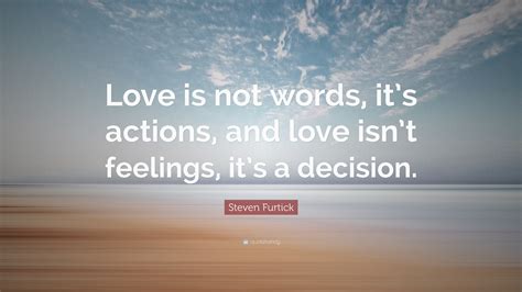 Maybe you would like to learn more about one of these? Steven Furtick Quote: "Love is not words, it's actions, and love isn't feelings, it's a decision."