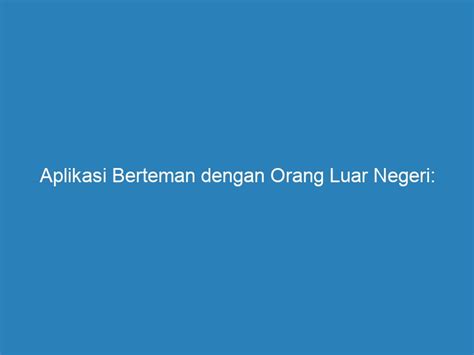 Aplikasi Berteman Dengan Orang Luar Negeri Membuka Peluang Baru Dalam Berinteraksi Riau Post
