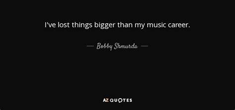 Discover top playlists and videos from your favorite artists on shazam! Bobby Shmurda quote: I've lost things bigger than my music career.