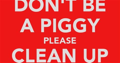 Don T Be A Piggy Please Clean Up Your Mess Quotation Pinterest