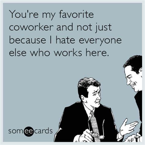 Youre My Favorite Coworker And Not Just Because I Hate Everyone Else Who Works Here