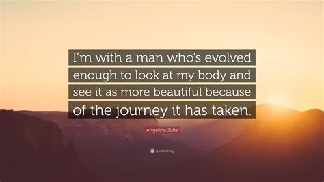 Angelina Jolie Quote Im With A Man Whos Evolved Enough To Look At