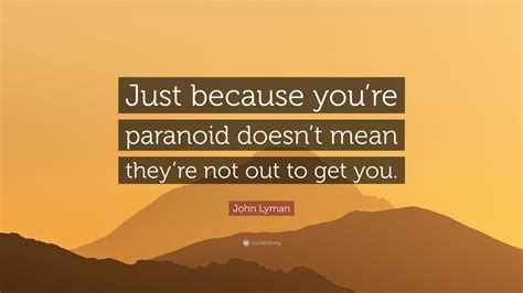 John Lyman Quote “just Because Youre Paranoid Doesnt Mean Theyre