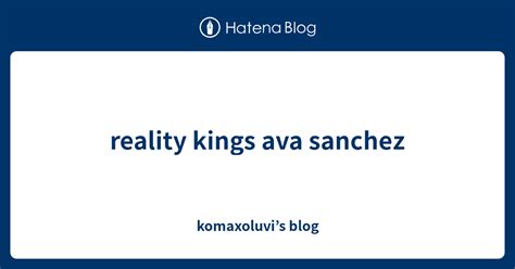 Reality Kings Ava Sanchez Komaxoluvi’s Blog