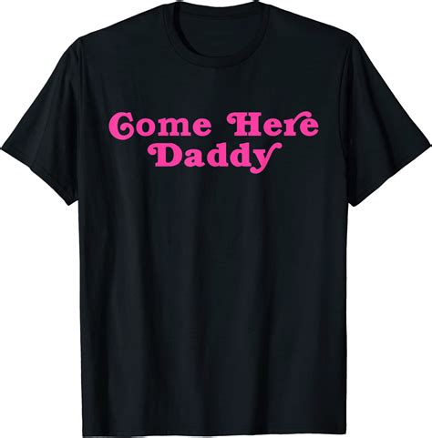 Come Here Daddy T Shirt Clothing Shoes And Jewelry