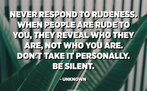 Never Respond To Rudeness When People Are Rude To You They Reveal Who