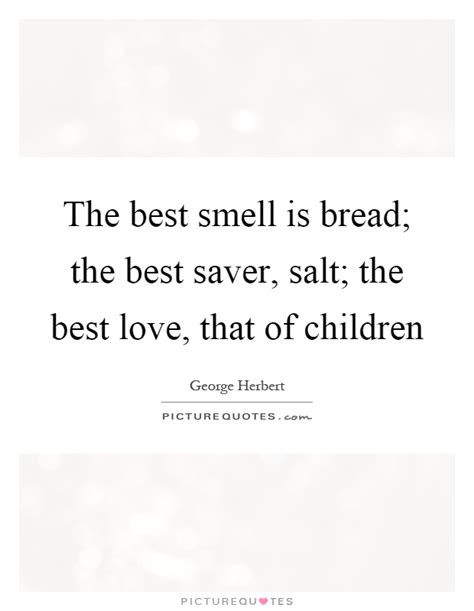 We did not find results for: The best smell is bread; the best saver, salt; the best love,... | Picture Quotes