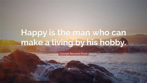 George Bernard Shaw Quote Happy Is The Man Who Can Make A Living By