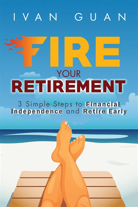 Fire Your Retirement 3 Simple Steps To Financial Independence And Retire Early Fire Your