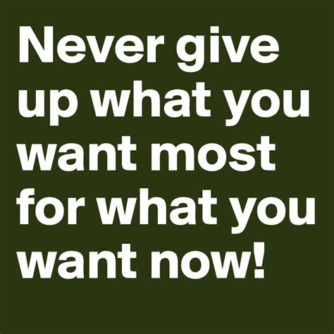 Never Give Up What You Want Most For What You Want Now Post By