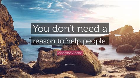 Zinedine Zidane Quote You Dont Need A Reason To Help People
