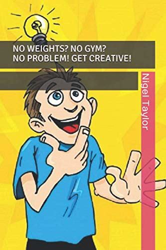 No Weights No Gym No Problem Get Creative By Nigel Taylor Goodreads