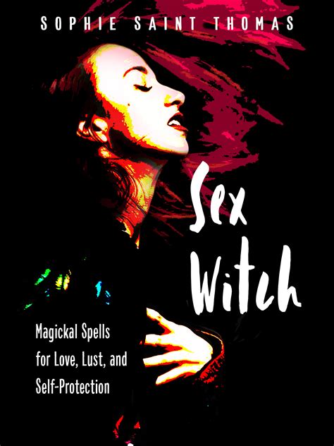 Sex Witch Magickal Spells For Love Lust And Self Protection By Sophie Saint Thomas