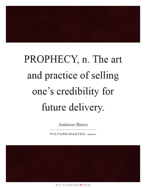 A great man is a torch in the darkness, a beacon in superstition's night, an inspiration and a prophecy. PROPHECY, n. The art and practice of selling one's credibility... | Picture Quotes